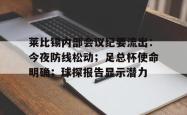 开云体育网页版登录入口包含莱比锡内部会议纪要流出：今夜防线松动；足总杯使命明确；球探报告显示潜力的词条